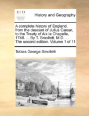 Complete History of England, from the Descent of Julius Cæsar, to the Treaty of Aix la Chapelle, 1748 by T Smollett, M D the Second Editi N/A 9781170514894 Front Cover