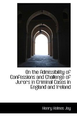 On the Admissibility of Confessions and Challenge of Jurors in Criminal Cases in England and Ireland:   2009 9781103670895 Front Cover