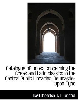 Catalogue of Books Concerning the Greek and Latin Classics in the Central Public Libraries, Newcastl N/A 9781115237895 Front Cover