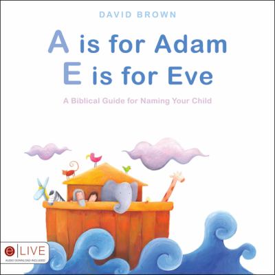 A Is for Adam, E Is for Eve A Biblical Guide for Naming Your Child  2009 9781607990895 Front Cover