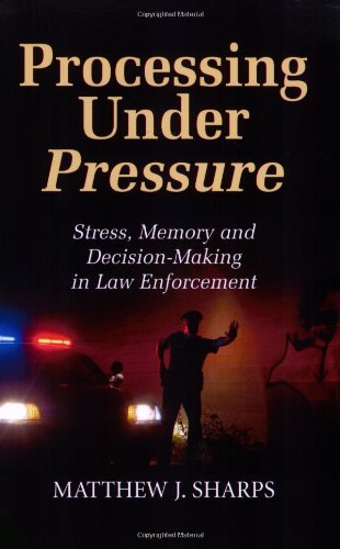 Processing under Pressure Stress, Memory, and Decision-Making in Law Enforcement  2010 9781932777895 Front Cover