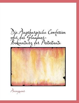 Die Augsburgische Confession Oder das Glaubens-Bekenntnisz der Protestante N/A 9781140315896 Front Cover