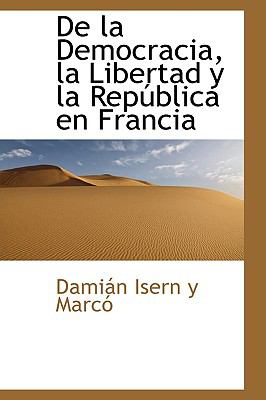 De la Democracia, la Libertad y la Republica en Francia:   2009 9781103999897 Front Cover