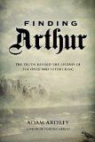 Finding Arthur The True Origins of the Once and Future King  2013 9781468306897 Front Cover