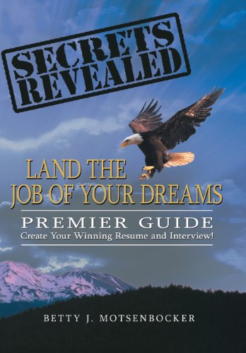 Secrets Revealed: Land the Job of Your Dreams: Premier Guide ~ Create Your Winning Resume and Interview!  2013 9781477287897 Front Cover