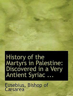 History of the Martyrs in Palestine: Discovered in a Very Ancient Syriac Manuscript  2008 (Large Type) 9780554587899 Front Cover