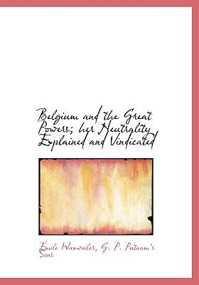 Belgium and the Great Powers; Her Neutrality Explained and Vindicated  N/A 9781140260899 Front Cover