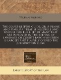 court-keepers guide, or, A plaine and familiar treatise needfull and usefull for the help of many that are imployed in the keeping of lawdayes or courts baron wherein Is largely and plainely opened the Jurisdiction (1654)  N/A 9781171273899 Front Cover