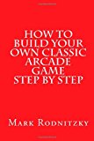 How to Build Your Own Classic Arcade Game Step by Step  N/A 9781494802899 Front Cover