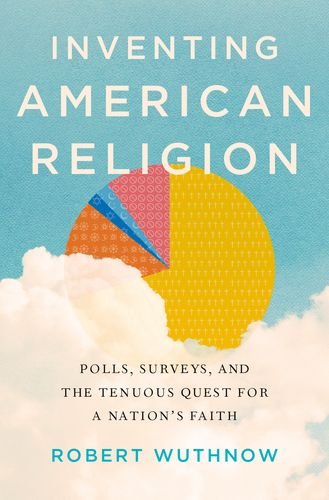 Inventing American Religion Polls, Surveys, and the Tenuous Quest for a Nation's Faith  2015 9780190258900 Front Cover