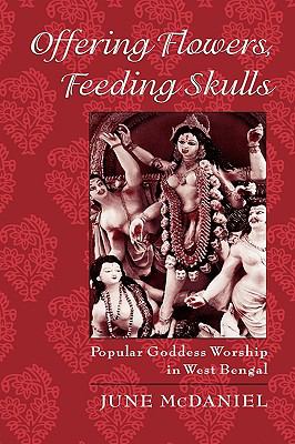 Offering Flowers, Feeding Skulls Popular Goddess Worship in West Bengal  2004 9780195167900 Front Cover