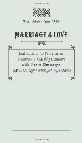 Marriage and Love Instructions for Females on Courtship and Matrimony, with Tips to Discourage Sexual Advances from Husbands N/A 9780762763900 Front Cover