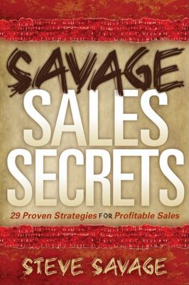 Savage Sales Secrets 29 Proven Strategies for Profitable Sales N/A 9781600376900 Front Cover