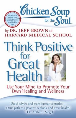 Chicken Soup for the Soul: Think Positive for Great Health Use Your Mind to Promote Your Own Healing and Wellness N/A 9781935096900 Front Cover