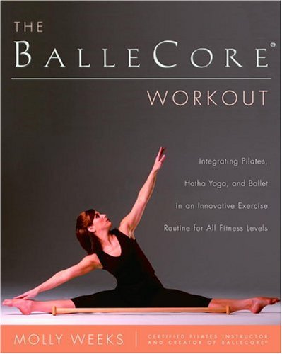BalleCoreï¿½ Workout Integrating Pilates, Hatha Yoga, and Ballet in an Innovative Exercise Routine for All Fitness Levels  2005 9780345471901 Front Cover