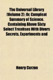 Universal Library; or, Compleat Summary of Science Containing above Sixty Select Treatises with Divers Secrets, Experiments And  N/A 9781151129901 Front Cover