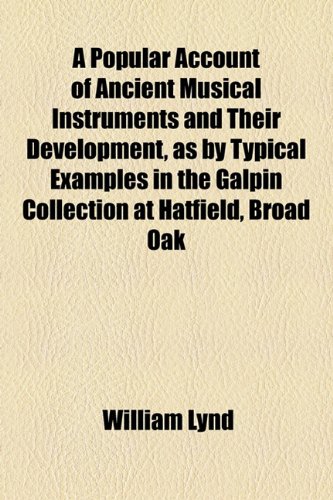 Popular Account of Ancient Musical Instruments and Their Development, As by Typical Examples in the Galpin Collection at Hatfield, Broad Oak  2010 9781153956901 Front Cover
