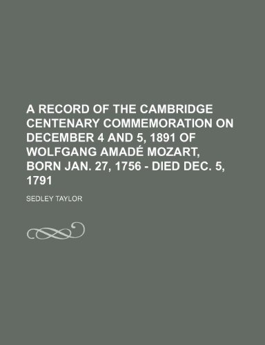 Record of the Cambridge Centenary Commemoration on December 4 and 5, 1891 of Wolfgang Amadé Mozart, Born Jan 27, 1756 - Died Dec 5 1791  2010 9781154467901 Front Cover