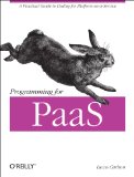 Programming for PaaS A Practical Guide to Coding for Platform-As-a-Service  2013 9781449334901 Front Cover
