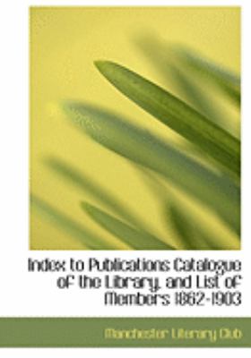 Index to Publications Catalogue of the Library, and List of Members 1862-1903:   2008 9780554632902 Front Cover