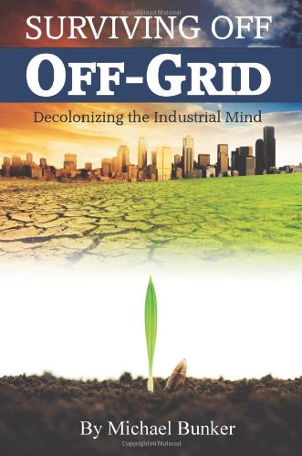 Surviving off Off-Grid Decolonizing the Industrial Mind N/A 9780615447902 Front Cover