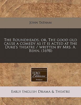 Roundheads, or, the good old cause a comedy as it Is acted at the Duke's theatre / written by Mrs. A. Behn. (1698)  N/A 9781117786902 Front Cover