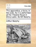 Apprentice, a Farce, in Two Acts As It Is Performed at the Theatre-Royal in Drury-Lane by Mr Murphy  N/A 9781170916902 Front Cover