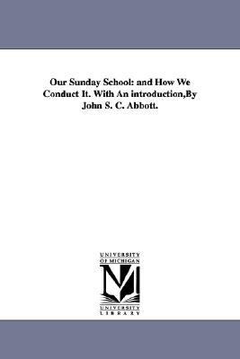 Our Sunday School : And How We Conduct It. with an introduction,by John S. C. Abbott N/A 9781425522902 Front Cover