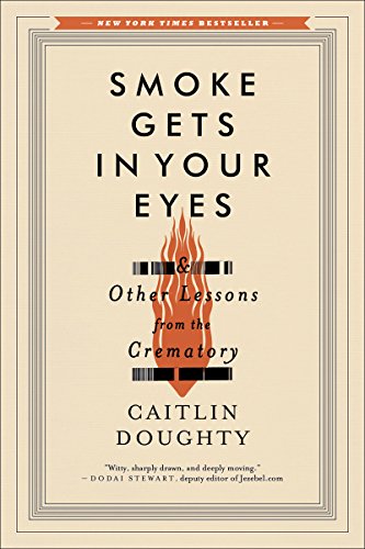 Smoke Gets in Your Eyes And Other Lessons from the Crematory  2015 9780393351903 Front Cover