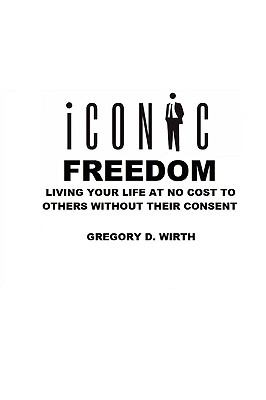 ICONIC FREEDOM: Living Your Life at No Cost to Others Without Their Consent   2009 9780557059904 Front Cover