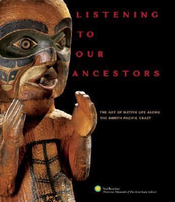 Listening to Our Ancestors The Art of Native Life along the Pacific Northwest Coast  2005 9780792241904 Front Cover