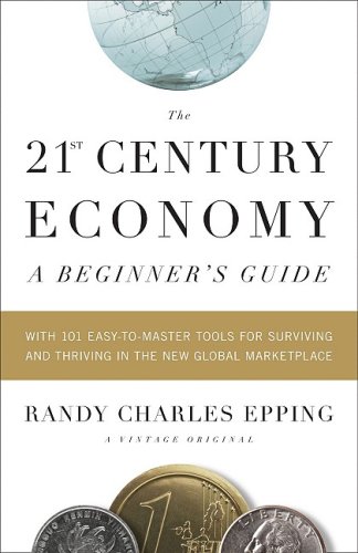 21st Century Economy--A Beginner's Guide With 101 Easy-To-Master Tools for Surviving and Thriving in the New Global Marketplace  2010 9780307387905 Front Cover