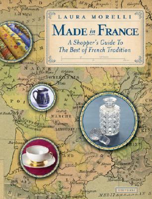 Made in France A Shopper's Guide to France's Best Artisanal Traditions from Limoges Porcelain to Perfume, Pottery, Textiles and More N/A 9780789316905 Front Cover