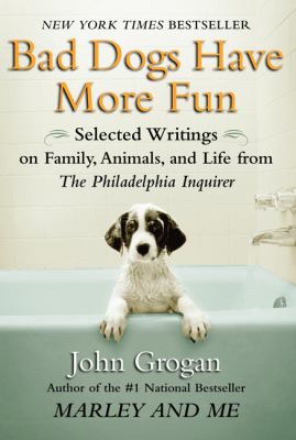 Bad Dogs Have More Fun Selected Writings on Animals, Family and Life by John Grogan for the Philadelphia Inquirer  2008 9781593154905 Front Cover