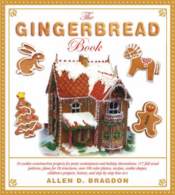 Gingerbread Book 54 Cookie-Construction Projects for Party Centerpieces and Holiday Decorations, 117 Full-Sized Patterns, Plans for 18 Structures, over 100 Color Photos, Recipes, Cookie Shapes, Children's Projects, History, and Step-By-Step How-to's  2011 9781616084905 Front Cover