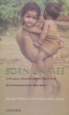 Born Unfree: Child Labour, Education, and the State in India An Omnibus: the Child and the State in India, Born to Work, and Child Rights in India (Extract)  2006 9780195679908 Front Cover