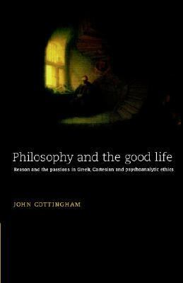 Philosophy and the Good Life Reason and the Passions in Greek, Cartesian and Psychoanalytic Ethics  1998 9780521478908 Front Cover