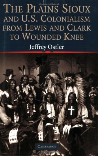 Plains Sioux and U. S. Colonialism from Lewis and Clark to Wounded Knee   2004 9780521605908 Front Cover