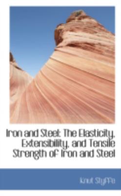 Iron and Steel: The Elasticity, Extensibility, and Tensile Strength of Iron and Steel  2008 9780559466908 Front Cover