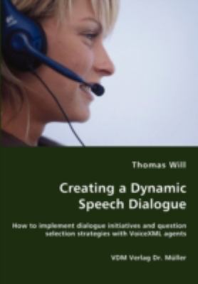 Creating a Dynamic Speech Dialogue - How to Implement Dialogue Initiatives and Question Selection Strategies with Voicexml Agents N/A 9783836449908 Front Cover