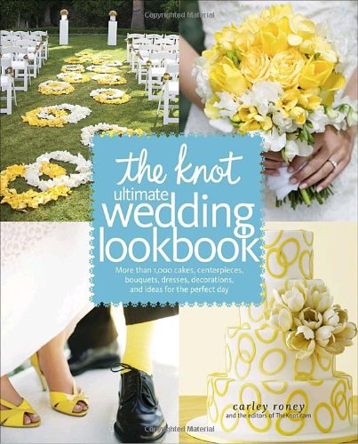 Knot Ultimate Wedding Lookbook More Than 1,000 Cakes, Centerpieces, Bouquets, Dresses, Decorations, and Ideas for the Perfect Day  2010 9780307462909 Front Cover