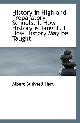 History in High and Preparatory Schools : I. How History Is Taught. II. How History May be Taught N/A 9781113350909 Front Cover