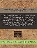 report of the Committee of the House of Commons, to whom the petition of the Royal Lustring-Company of England, was referred together with the papers, letters, and writings relating to the Smuggling-trade (1698)  N/A 9781240843909 Front Cover
