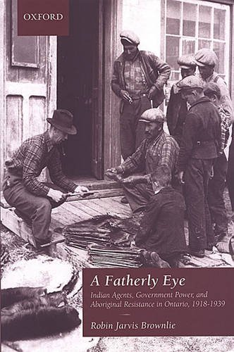 Fatherly Eye Indian Agents, Government Power, and Aboriginal Resistance in Ontario, 1918-1939  2003 9780195418910 Front Cover