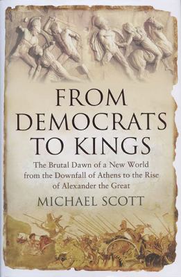 From Democrats to Kings The Brutal Dawn of a New World from the Downfall of Athens to the Rise of Alexan  2010 9781590203910 Front Cover