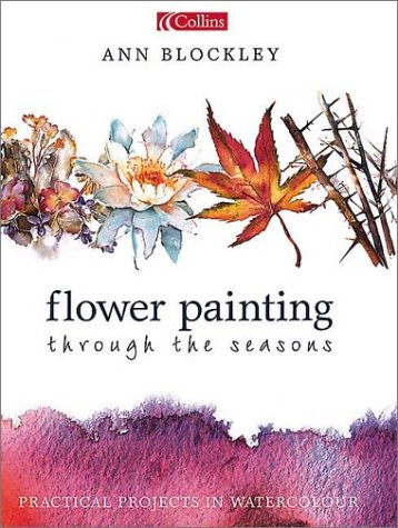 Flower Painting Through the Seasons Practical Projects in Watercolour  2001 9780004133911 Front Cover