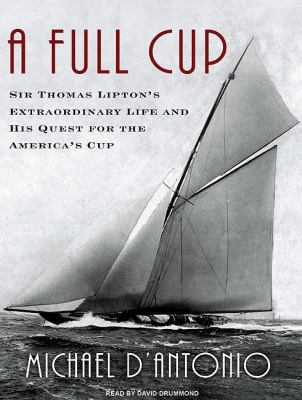A Full Cup: Sir Thomas Lipton's Extraordinary Life and His Quest for the America's Cup  2010 9781400145911 Front Cover