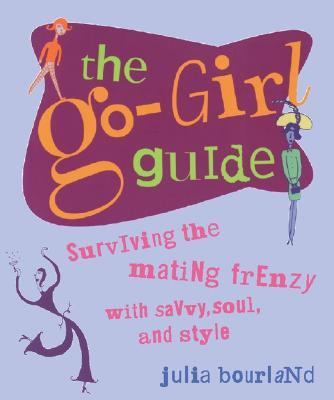 Go-Girl Guide Surviving the Mating Frenzy with Savvy, Soul, and Style  2005 9780762422913 Front Cover