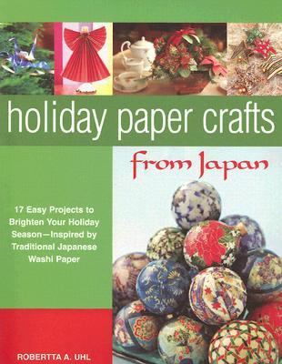 Holiday Paper Crafts from Japan 17 Easy Projects to Brighten Your Holiday Season - Inspired by Traditional Japanese Washi Paper  2006 9780804836913 Front Cover