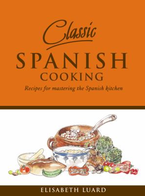 Classic Spanish Cooking Recipes for Mastering the Spanish Kitchen  2006 9781840727913 Front Cover